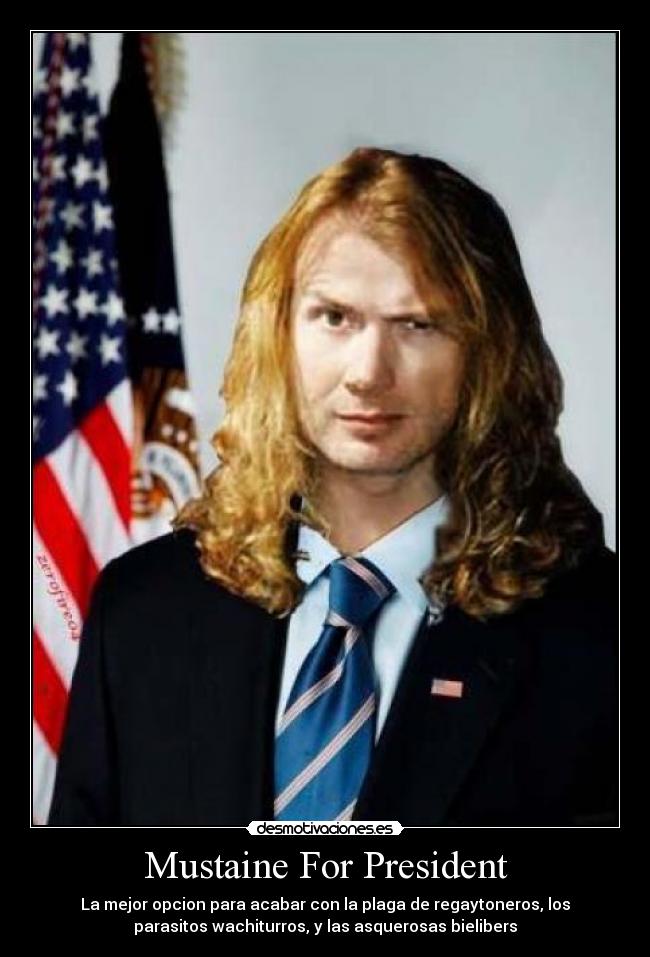 Mustaine For President - La mejor opcion para acabar con la plaga de regaytoneros, los
parasitos wachiturros, y las asquerosas bielibers