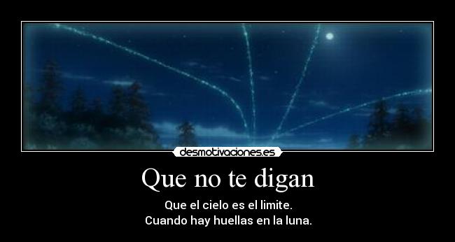 Que no te digan - Que el cielo es el limite.
Cuando hay huellas en la luna.
