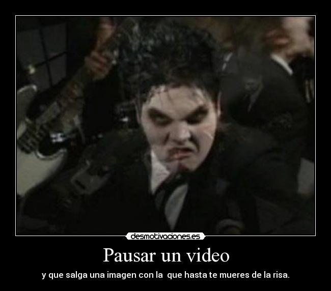 Pausar un video - y que salga una imagen con la  que hasta te mueres de la risa.