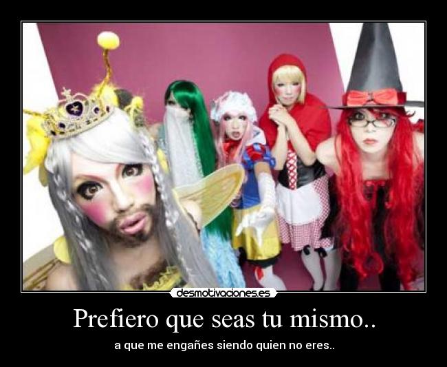 Prefiero que seas tu mismo.. -