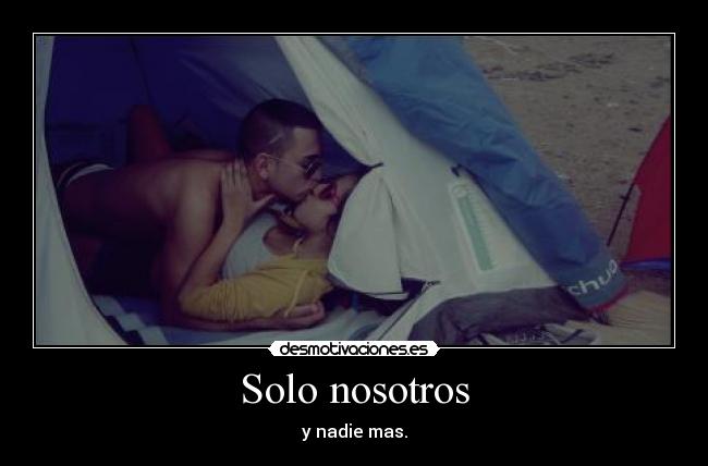 Solo nosotros - y nadie mas.