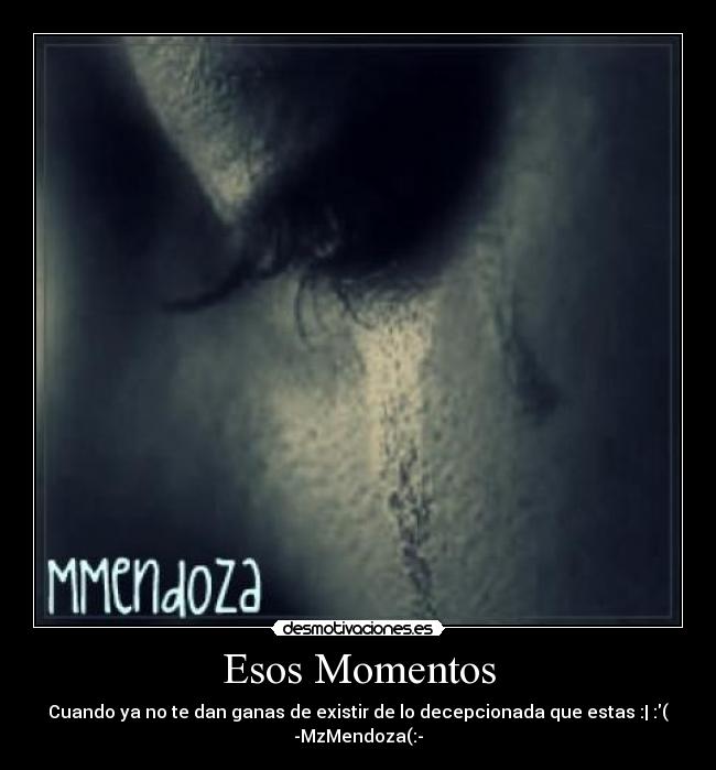 Esos Momentos - Cuando ya no te dan ganas de existir de lo decepcionada que estas :| :(
-MzMendoza(:-