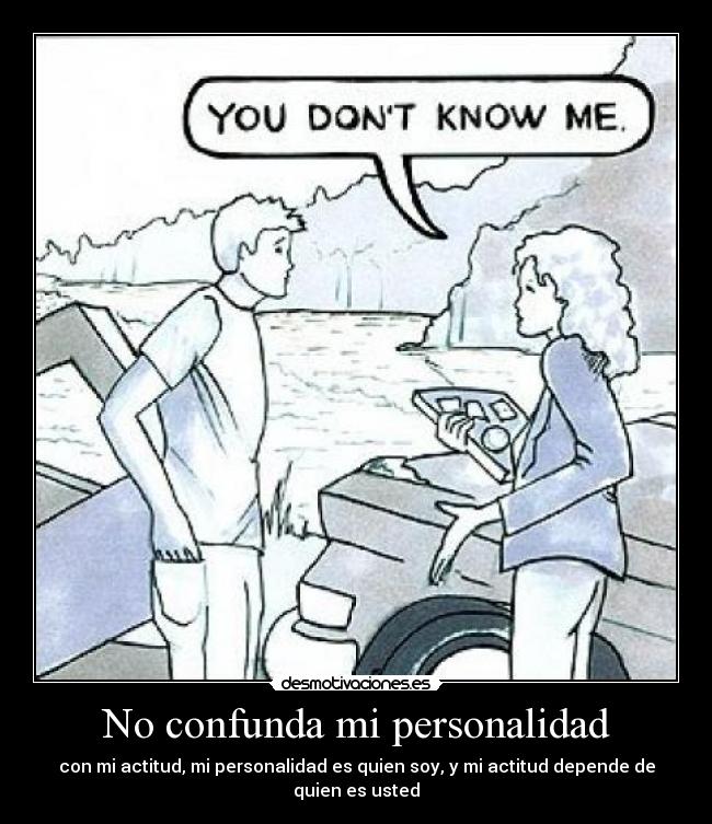 No confunda mi personalidad - con mi actitud, mi personalidad es quien soy, y mi actitud depende de quien es usted