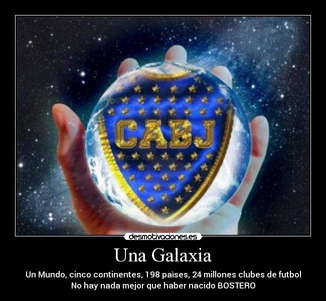 Una Galaxia - Un Mundo, cinco continentes, 198 paìses, 24 millones clubes de futbol
No hay nada mejor que haber nacido BOSTERO♥