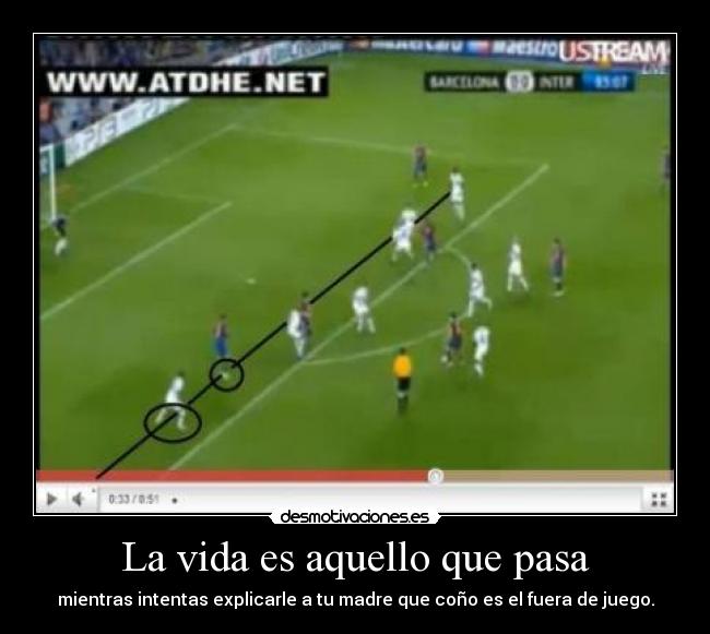 La vida es aquello que pasa - mientras intentas explicarle a tu madre que coño es el fuera de juego.