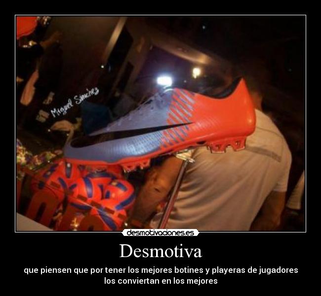 Desmotiva - que piensen que por tener los mejores botines y playeras de jugadores
los conviertan en los mejores