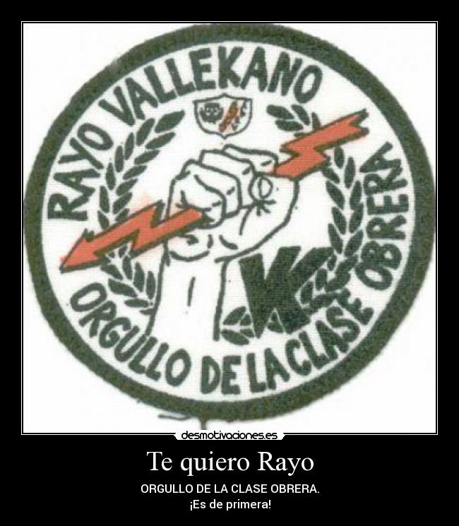 Te quiero Rayo - ORGULLO DE LA CLASE OBRERA.
¡Es de primera!