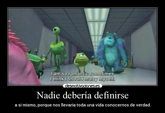 Nadie debería definirse - a sí mismo, porque nos llevaría toda una vida conocernos de verdad.