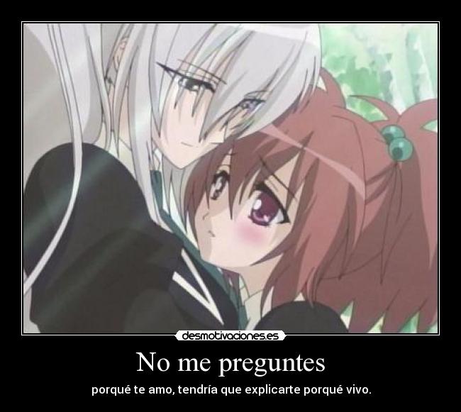 No me preguntes - porqué te amo, tendría que explicarte porqué vivo.