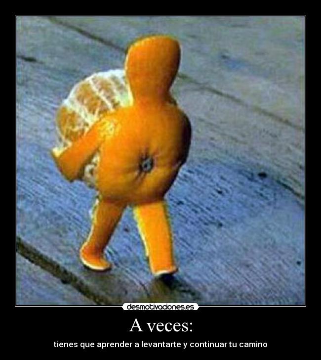 A veces: - tienes que aprender a levantarte y continuar tu camino