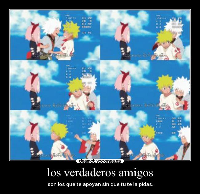 los verdaderos amigos - son los que te apoyan sin que tu te la pidas.