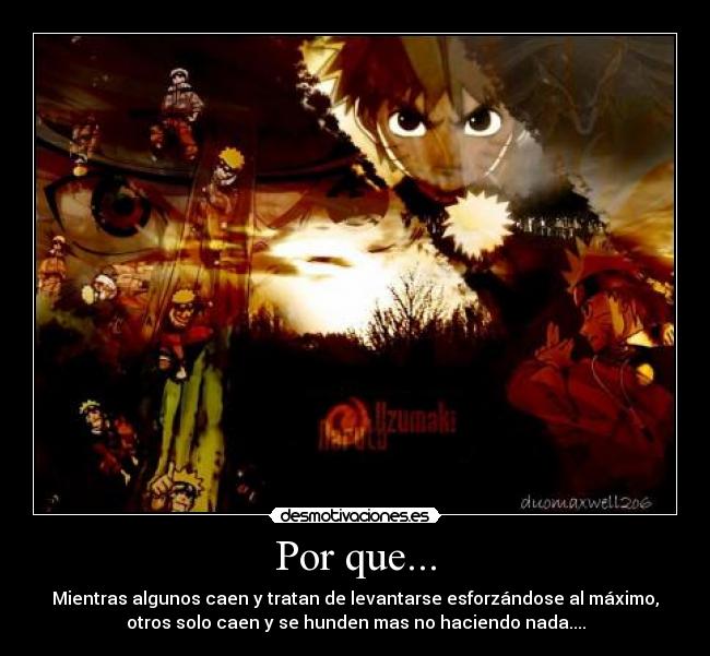 Por que... - Mientras algunos caen y tratan de levantarse esforzándose al máximo,
otros solo caen y se hunden mas no haciendo nada....