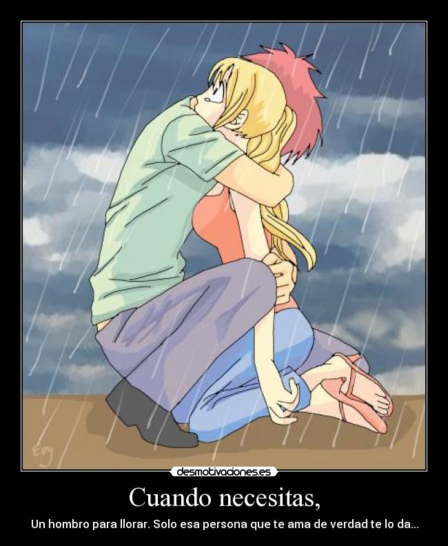 Cuando necesitas, - Un hombro para llorar. Solo esa persona que te ama de verdad te lo da...