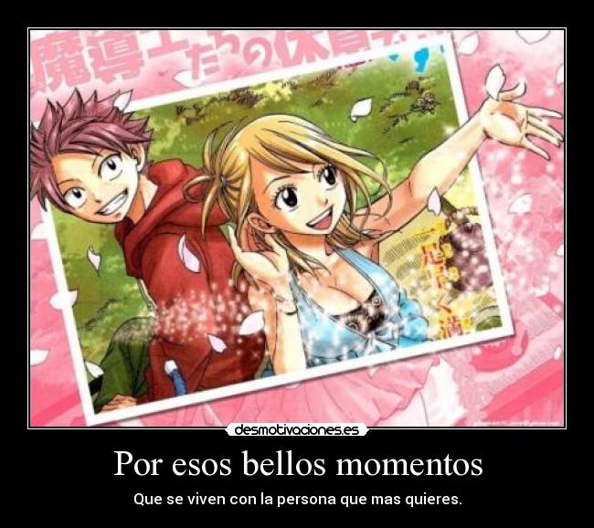 Por esos bellos momentos - Que se viven con la persona que mas quieres.