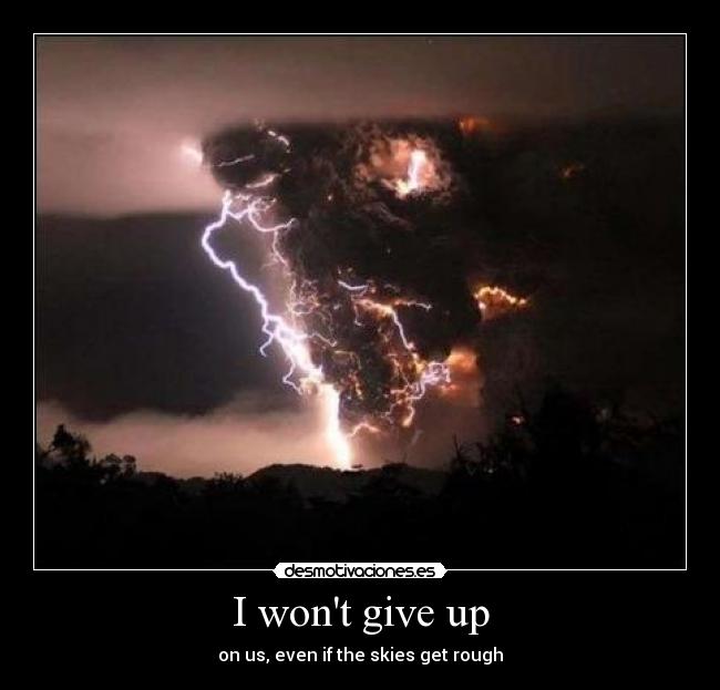 I wont give up - on us, even if the skies get rough