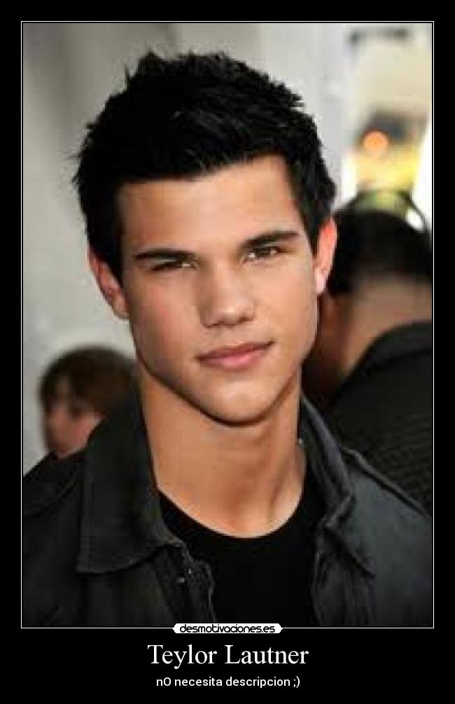 Teylor Lautner - nO necesita descripcion ;)