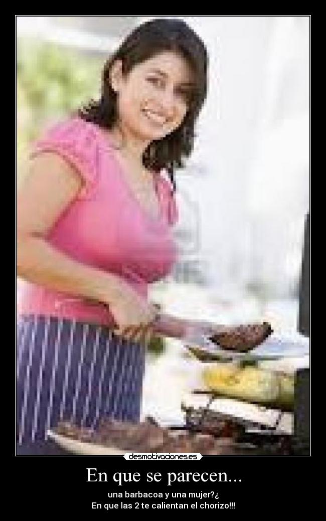 En que se parecen... - una barbacoa y una mujer?¿
En que las 2 te calientan el chorizo!!!