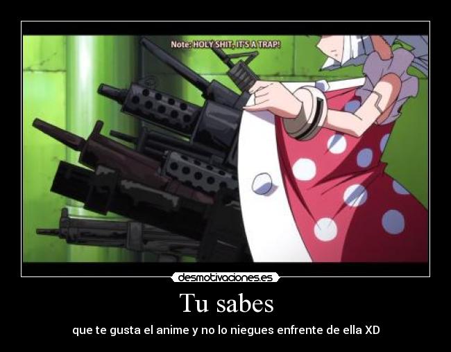 Tu sabes - que te gusta el anime y no lo niegues enfrente de ella XD
