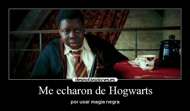 Me echaron de Hogwarts - por usar magia negra