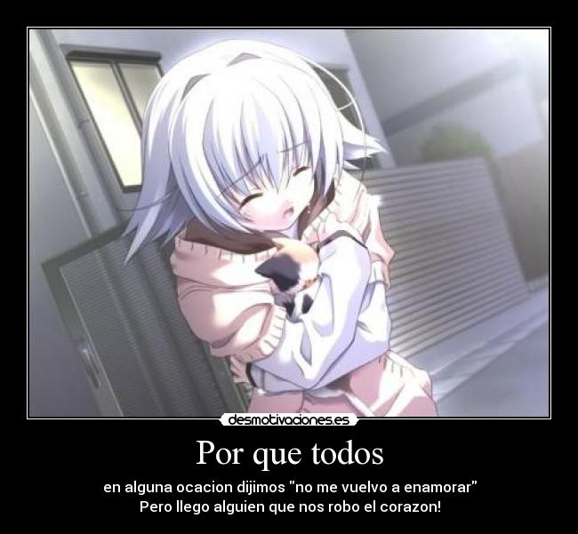 Por que todos - en alguna ocacion dijimos no me vuelvo a enamorar
Pero llego alguien que nos robo el corazon!