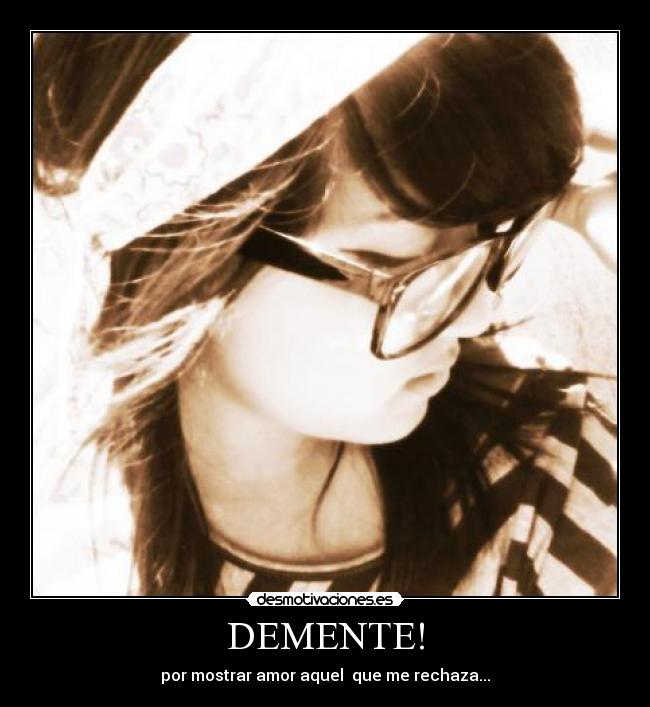 DEMENTE! - por mostrar amor aquel que me rechaza...