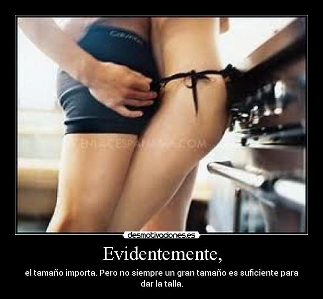 Evidentemente, - el tamaño importa. Pero no siempre un gran tamaño es suficiente para dar la talla.