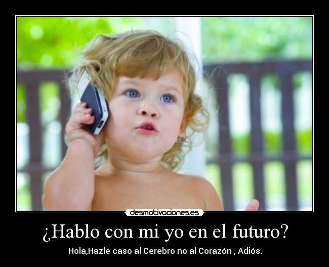 ¿Hablo con mi yo en el futuro? - Hola,Hazle caso al Cerebro no al Corazón , Adiós.