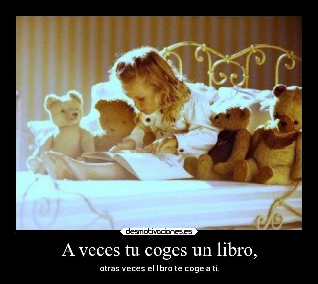 A veces tu coges un libro, - otras veces el libro te coge a ti.