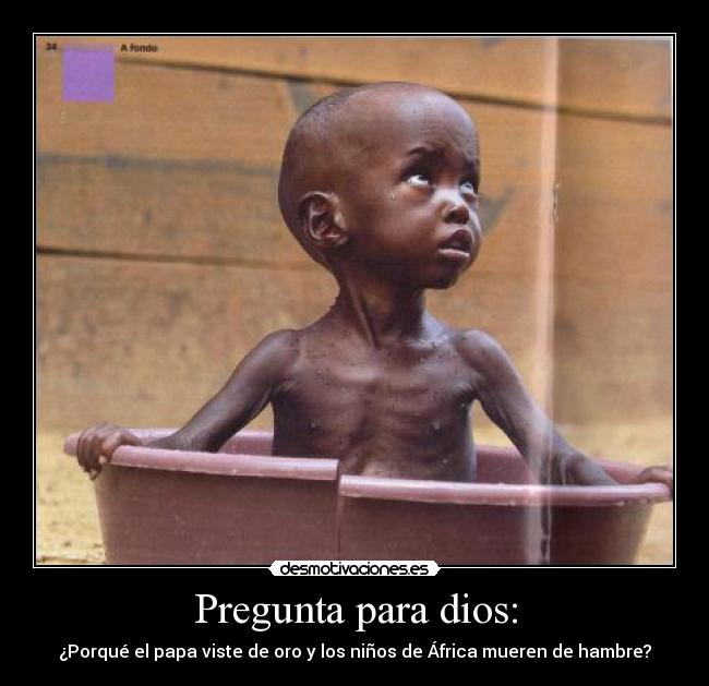 Pregunta para dios: - ¿Porqué el papa viste de oro y los niños de África mueren de hambre?