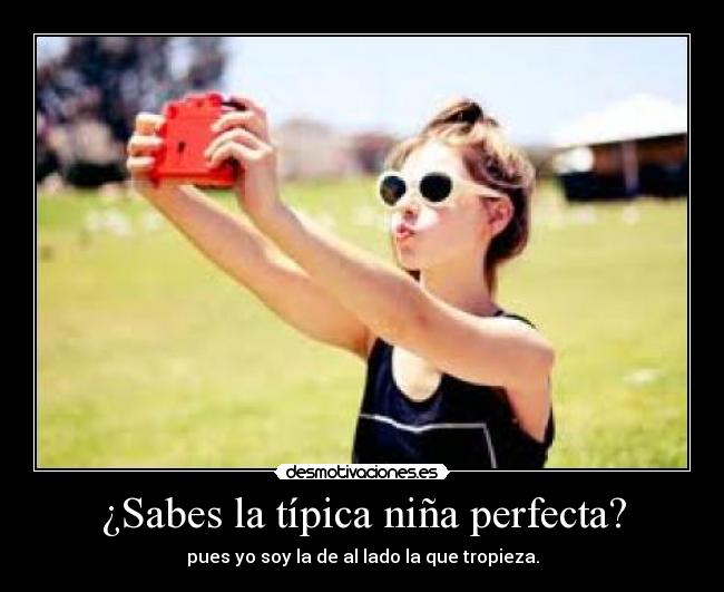 ¿Sabes la típica niña perfecta? - pues yo soy la de al lado la que tropieza.