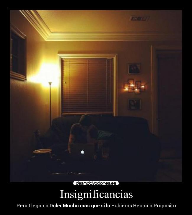 Insignificancias - Pero Llegan a Doler Mucho más que si lo Hubieras Hecho a Propósito