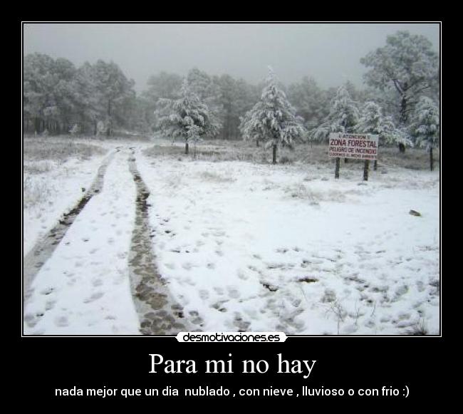 Para mi no hay - nada mejor que un dia  nublado , con nieve , lluvioso o con frio :)