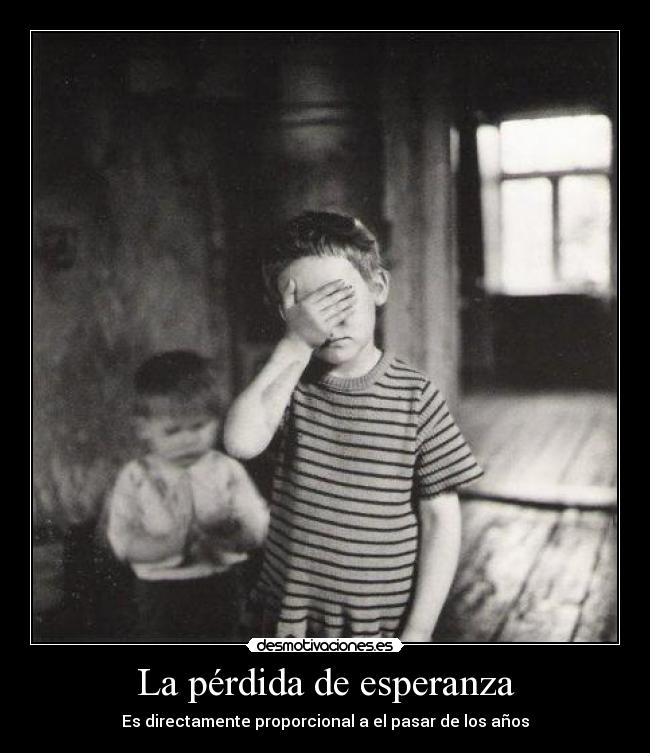 La pérdida de esperanza - Es directamente proporcional a el pasar de los años