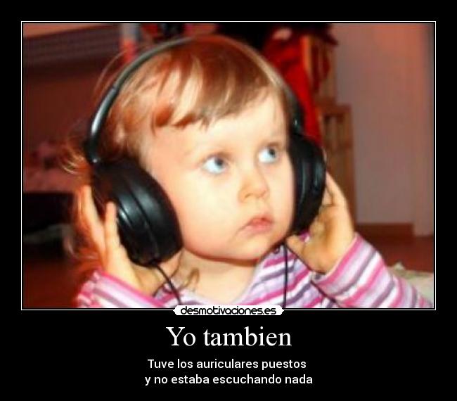 Yo tambien - Tuve los auriculares puestos
y no estaba escuchando nada