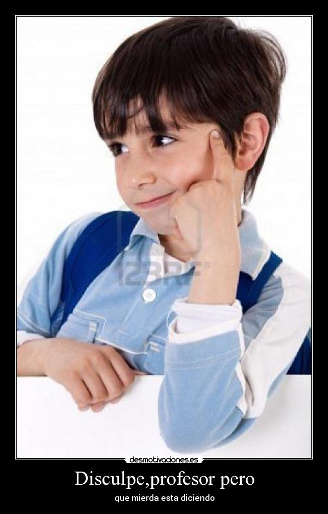 Disculpe,profesor pero - que mierda esta diciendo