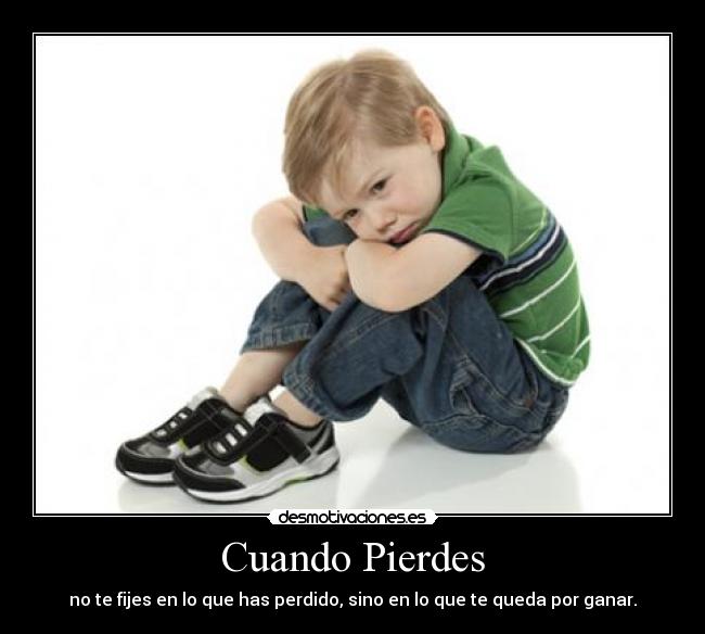 Cuando Pierdes - no te fijes en lo que has perdido, sino en lo que te queda por ganar.