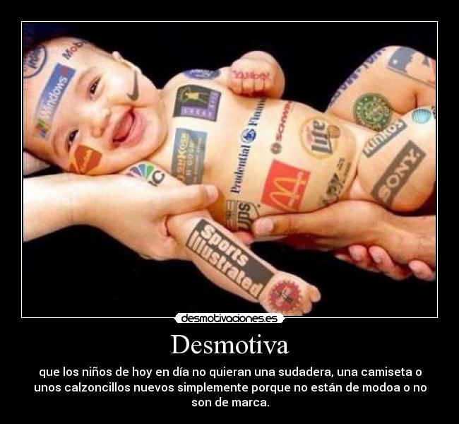 Desmotiva - que los niños de hoy en día no quieran una sudadera, una camiseta o
unos calzoncillos nuevos simplemente porque no están de modoa o no
son de marca.