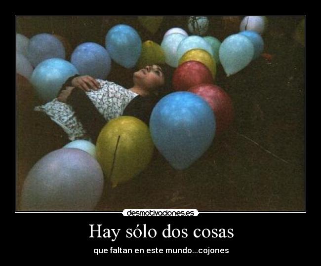 Hay sólo dos cosas - que faltan en este mundo...cojones