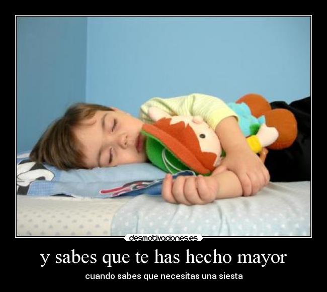 y sabes que te has hecho mayor - cuando sabes que necesitas una siesta