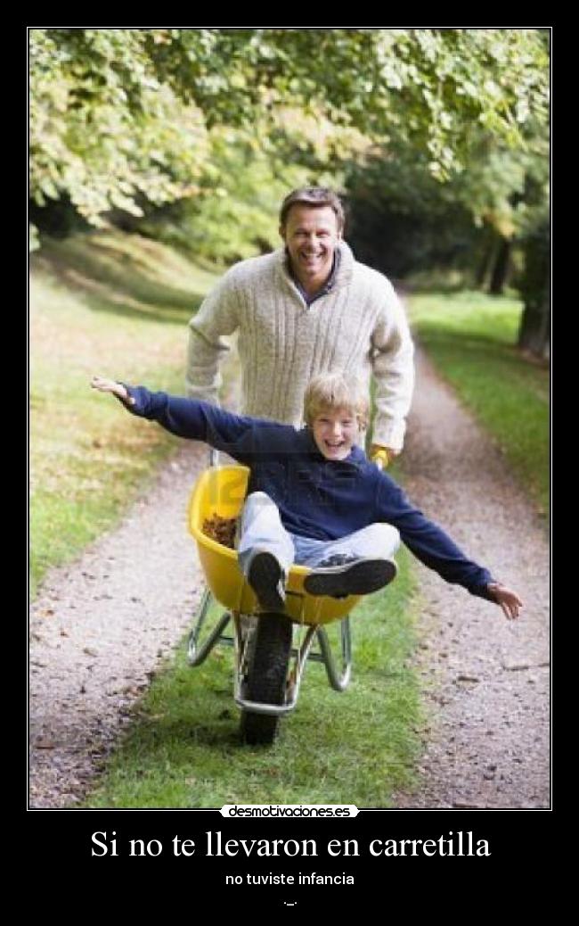 Si no te llevaron en carretilla - no tuviste infancia
._.