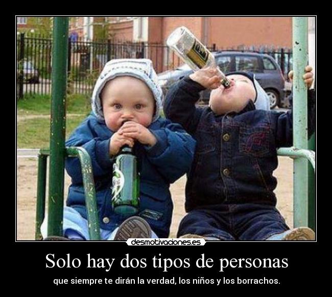 Solo hay dos tipos de personas - que siempre te dirán la verdad, los niños y los borrachos.