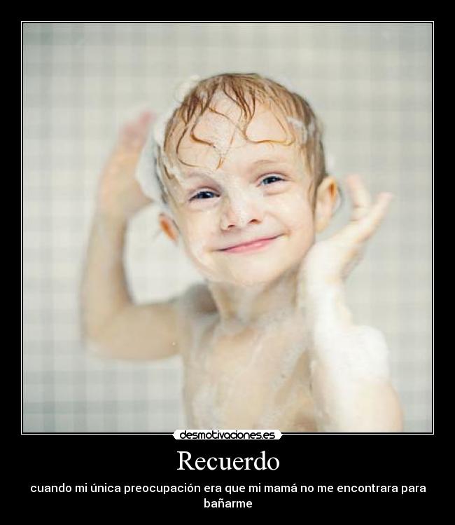 Recuerdo - cuando mi única preocupación era que mi mamá no me encontrara para bañarme