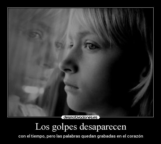 Los golpes desaparecen - con el tiempo, pero las palabras quedan grabadas en el corazón