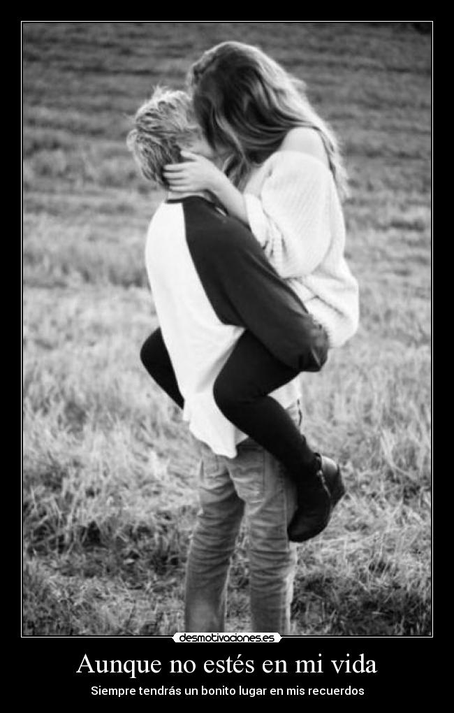 Aunque no estés en mi vida - Siempre tendrás un bonito lugar en mis recuerdos
