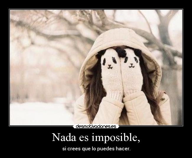 Nada es imposible, - si crees que lo puedes hacer.