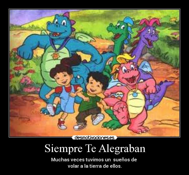 Siempre Te Alegraban - Muchas veces tuvimos un sueños de
volar a la tierra de ellos.