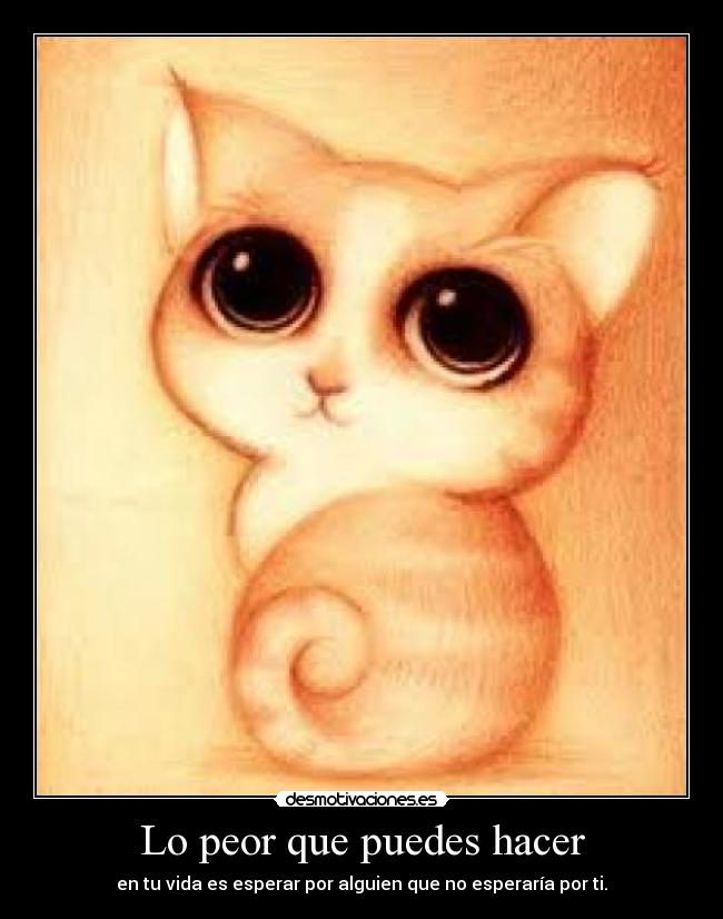 Lo peor que puedes hacer - en tu vida es esperar por alguien que no esperaría por ti.