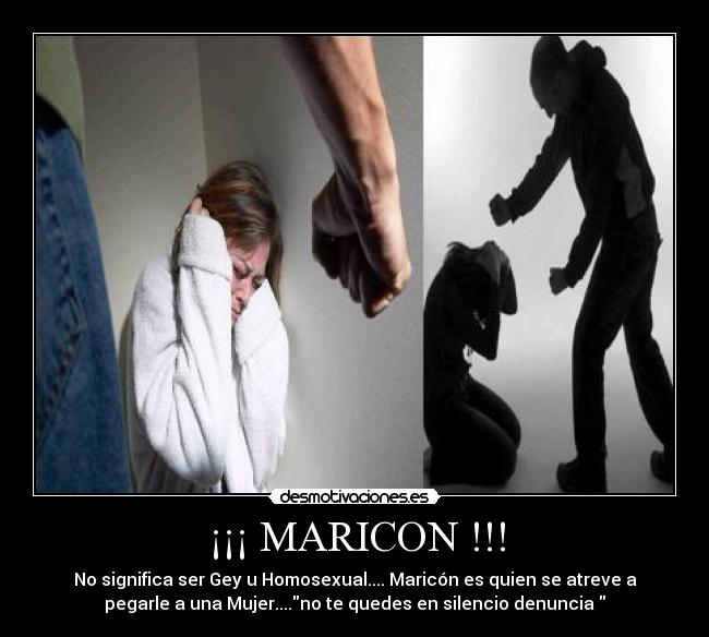 ¡¡¡ MARICON !!! - No significa ser Gey u Homosexual.... Maricón es quien se atreve a
pegarle a una Mujer....no te quedes en silencio denuncia 