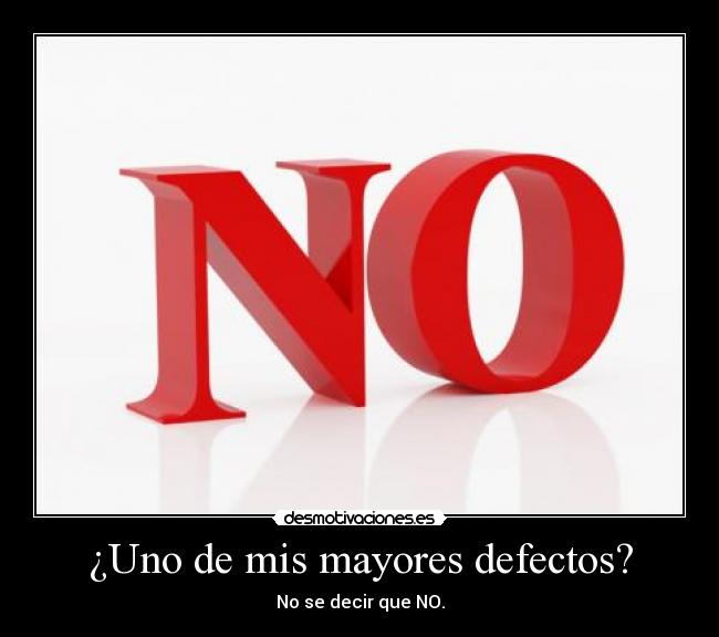 ¿Uno de mis mayores defectos? - No se decir que NO.