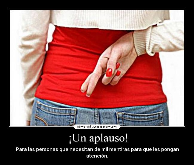 ¡Un aplauso! - Para las personas que necesitan de mil mentiras para que les pongan atención.